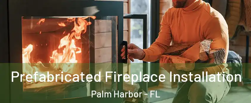  Prefabricated Fireplace Installation Palm Harbor - FL