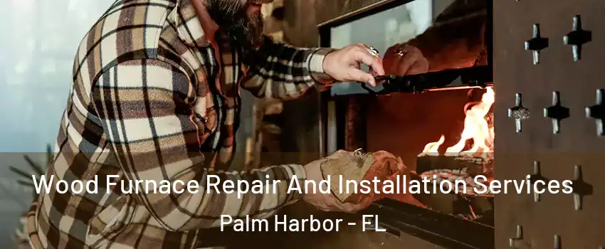  Wood Furnace Repair And Installation Services Palm Harbor - FL